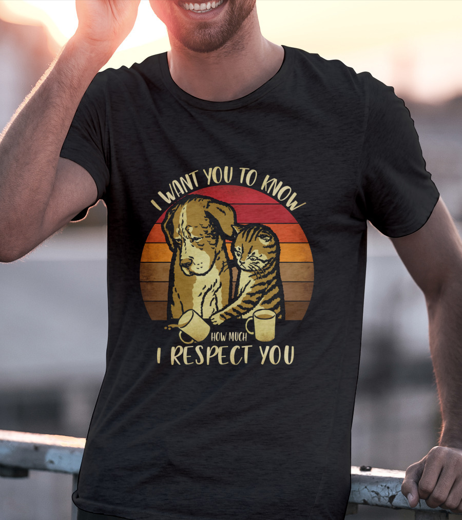 I Want You To Know How Much I Respect You Cat And Dog T-Shirt