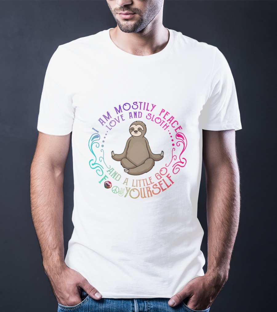 I Am Mostly Peace Love And Sloth And A Little Go F Yourself T-Shirt