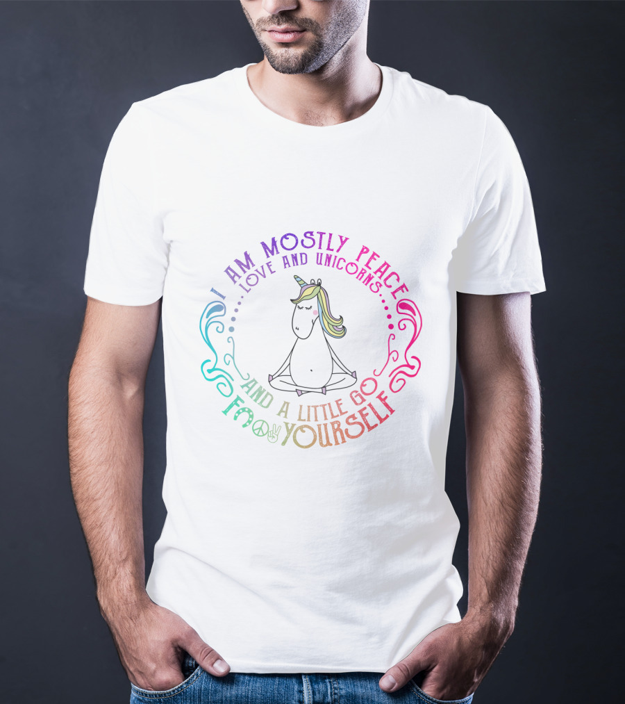 I Am Mostly Peace Love And Unicorns And A Little Go F Yourself T-Shirt