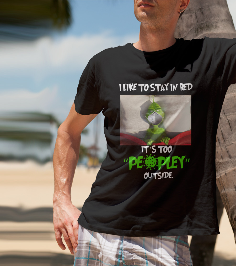 I LIKE TO STAY IN BED IT'S TOO PEOPLEY OUTSIDE Grinch Face Mask T-Shirt