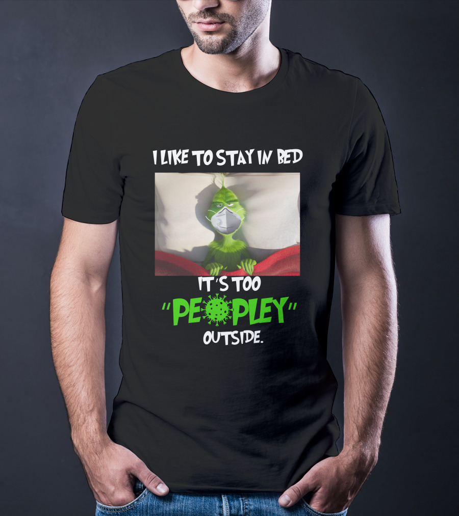 I LIKE TO STAY IN BED IT'S TOO PEOPLEY OUTSIDE Grinch Face Mask T-Shirt
