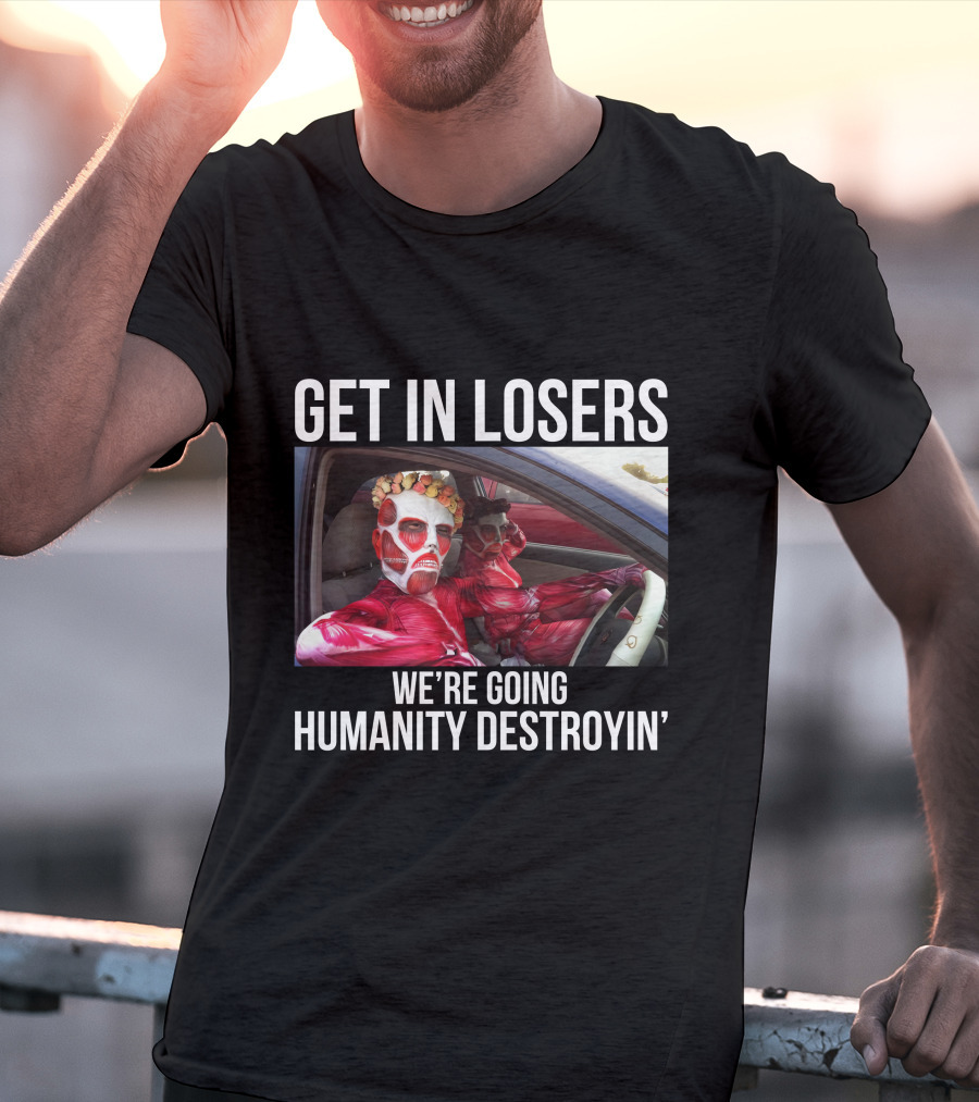 Get In Losers We're Going Humanity Destroyin' T-Shirt