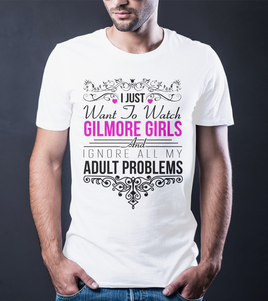 I Just Want To Watch Gilmore Girls And Ignore All My Adult Problems T-Shirt