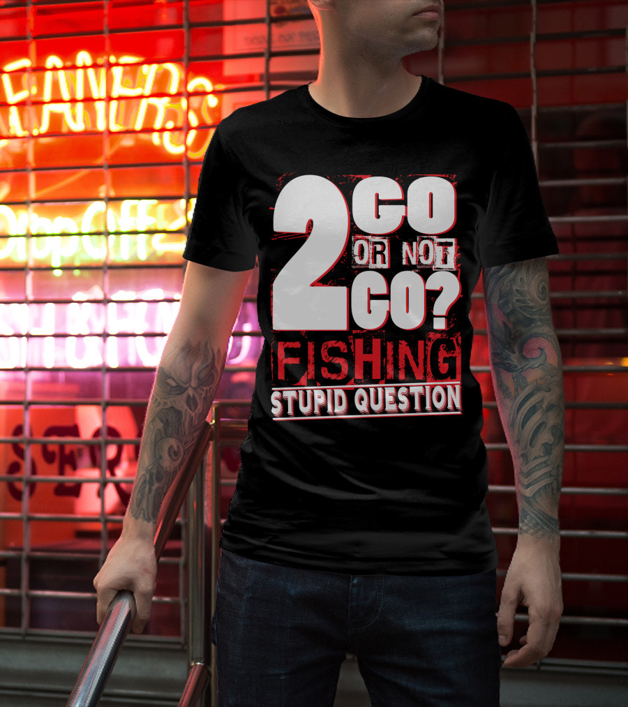 2 Go Or Not 2 Go Fishing Stupid Question T-Shirt