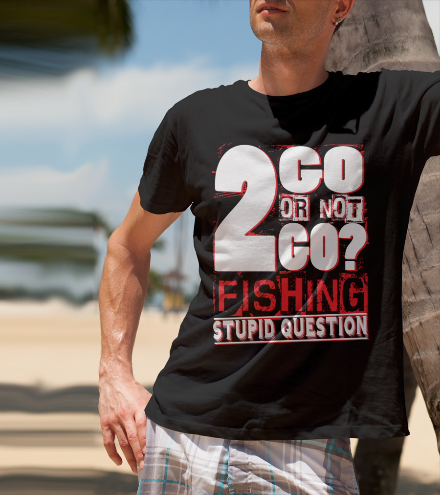 2 Go Or Not 2 Go Fishing Stupid Question T-Shirt