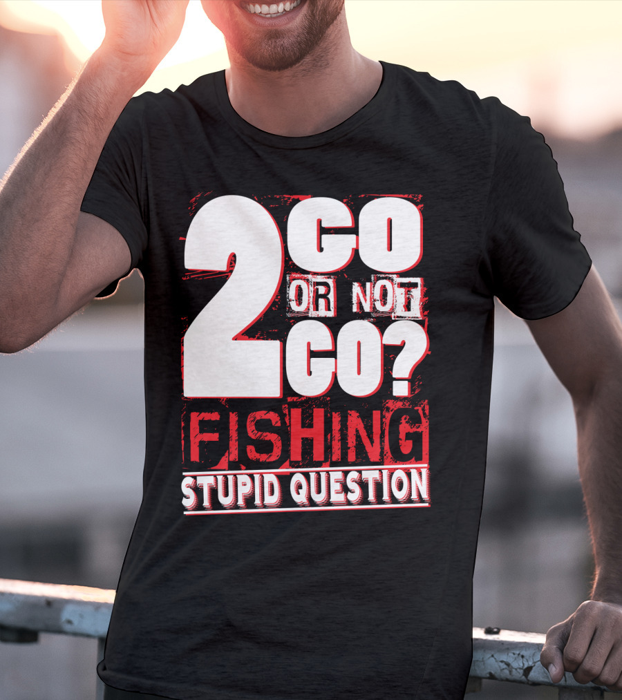 2 Go Or Not 2 Go Fishing Stupid Question T-Shirt