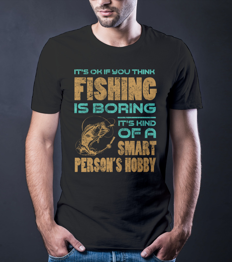 It's Ok If You Think Fishing Is Boring It's Kind Of A Smart Person's Hobby T-Shirt