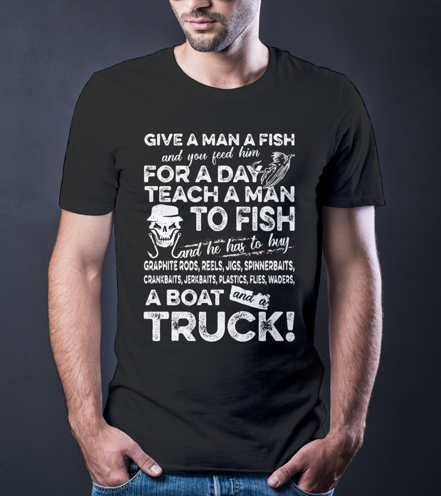Give A Man A Fish Teach A Man To Fish Graphite Rods Jigs Spinnerbaits Crankbaits Jerkbaits Plastics Flies Waders Boat Truck T-Shirt