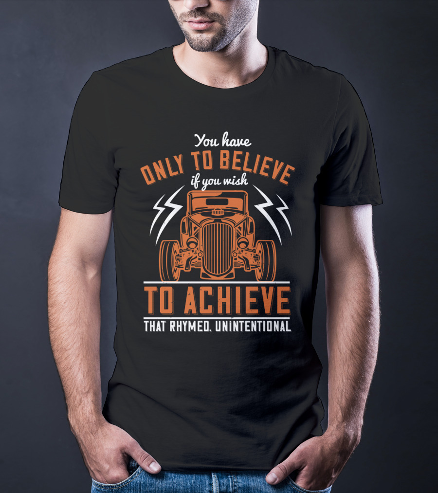 You Have Only To Believe If You Wish To Achieve That Rhymed Unintentional Classic Car And Lightning Bolts T-Shirt