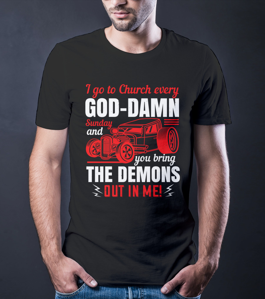 I Go To Church Every God-Damn Sunday And You Bring The Demons Out In Me Hot Rod T-Shirt