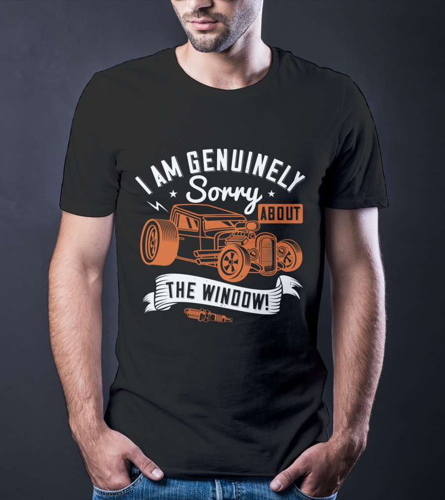 I Am Genuinely Sorry About The Window Hot Rod Car T-Shirt