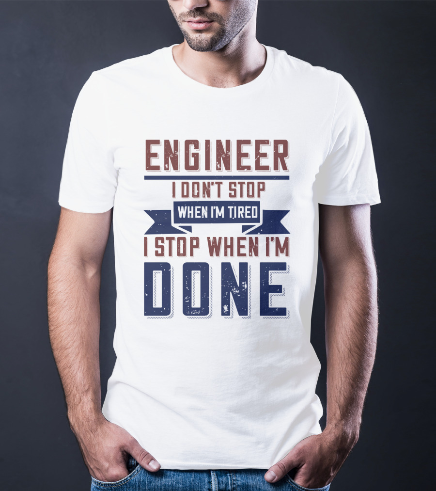 ENGINEER I Don't Stop When I'm Tired I Stop When I'm Done T-Shirt