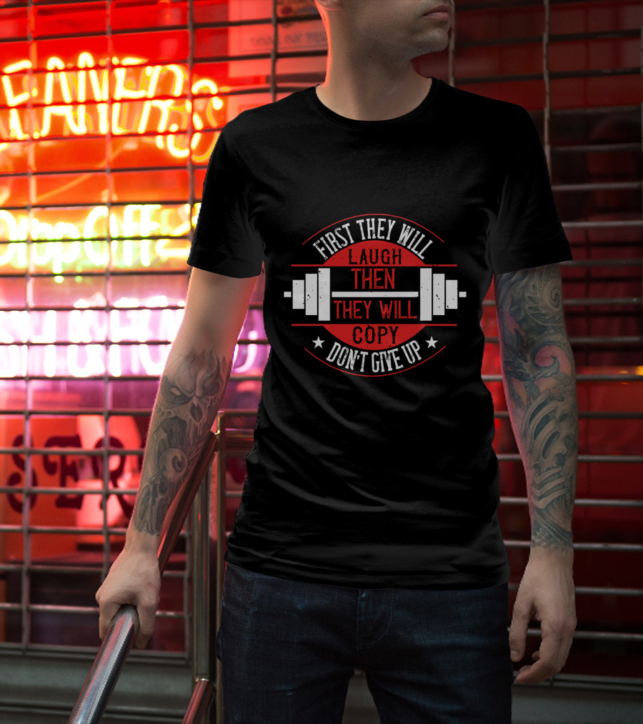 First They Will Laugh Then They Will Copy Don’t Give Up Weightlifting Motivation T-Shirt