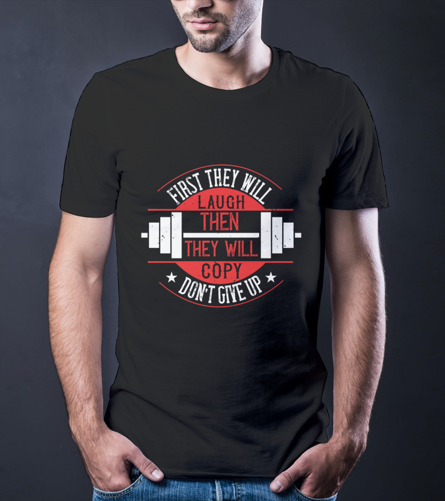First They Will Laugh Then They Will Copy Don’t Give Up Weightlifting Motivation T-Shirt