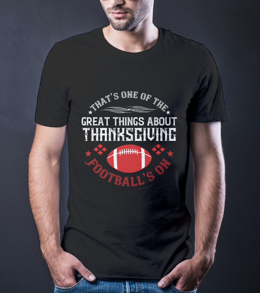 That's One Of The Great Things About Thanksgiving Football's On T-Shirt
