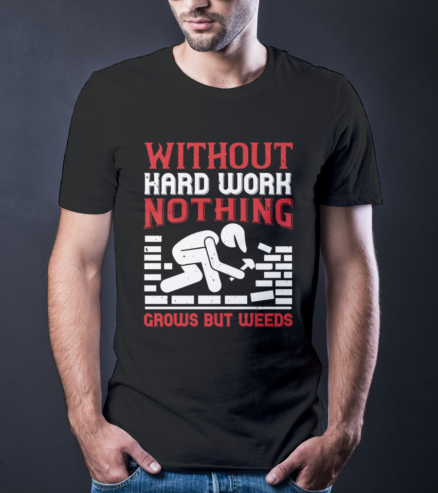 Without Hard Work Nothing Grows But Weeds Bricklayer T-Shirt