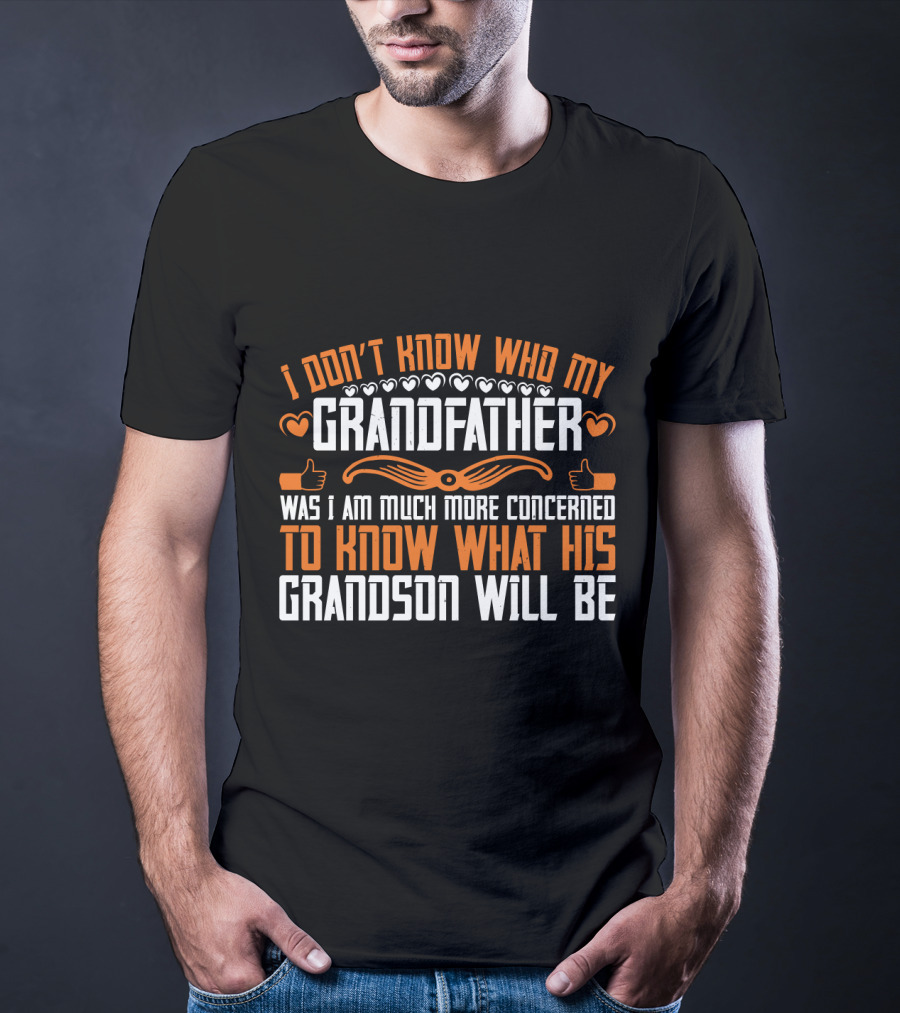 I Don't Know Who My Grandfather Was I Am Much More Concerned To Know What His Grandson Will Be T-Shirt