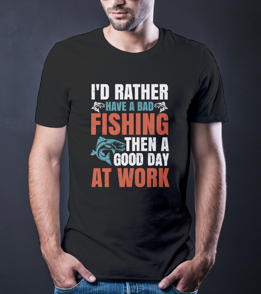 I'd Rather Have A Bad Fishing Then A Good Day At Work T-Shirt