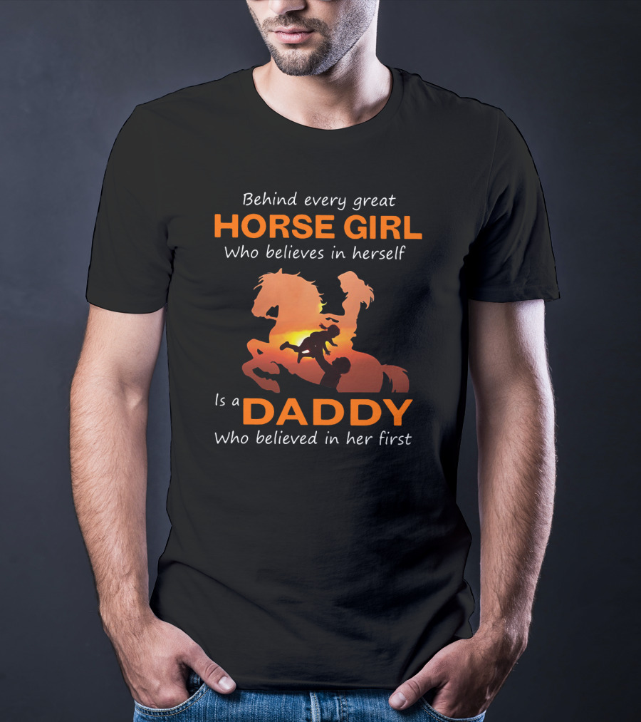 Behind Every Great Horse Girl Who Believes In Herself Is A Daddy Who Believed In Her First Horse And Daddy T-Shirt