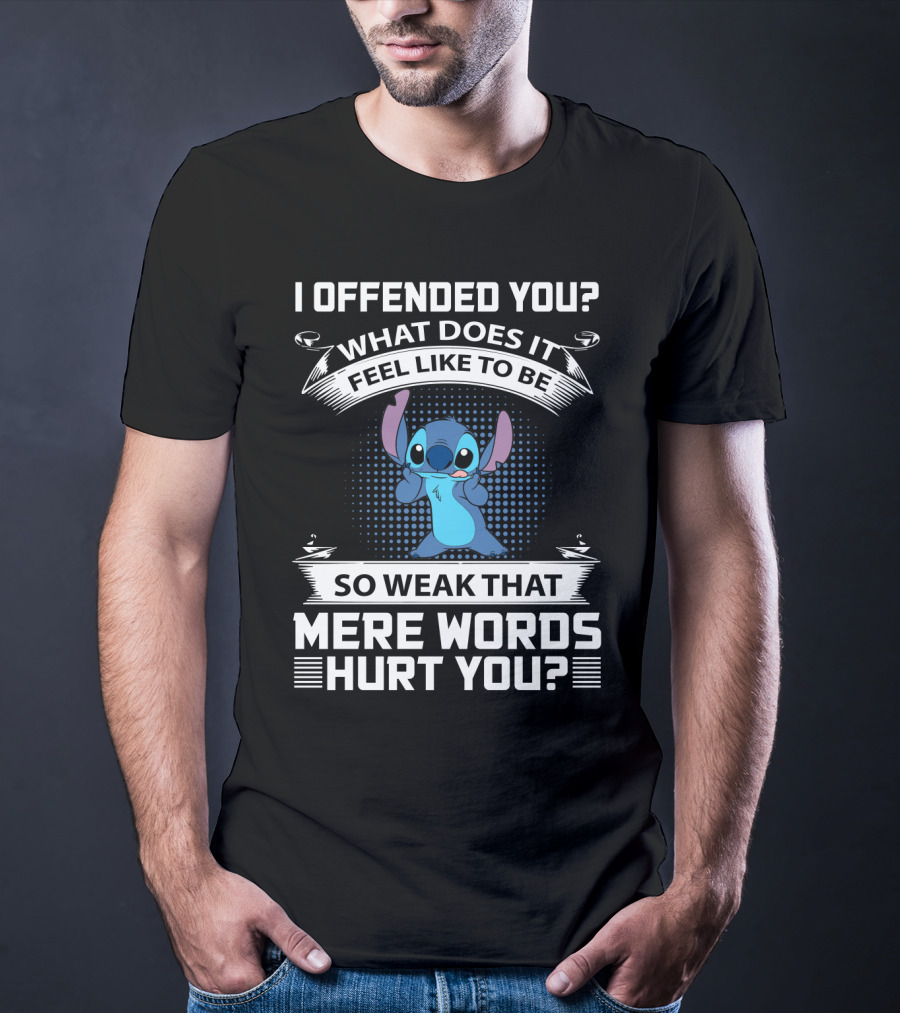 I Offended You What Does It Feel Like To Be So Weak That Mere Words Hurt You Stitch T-Shirt