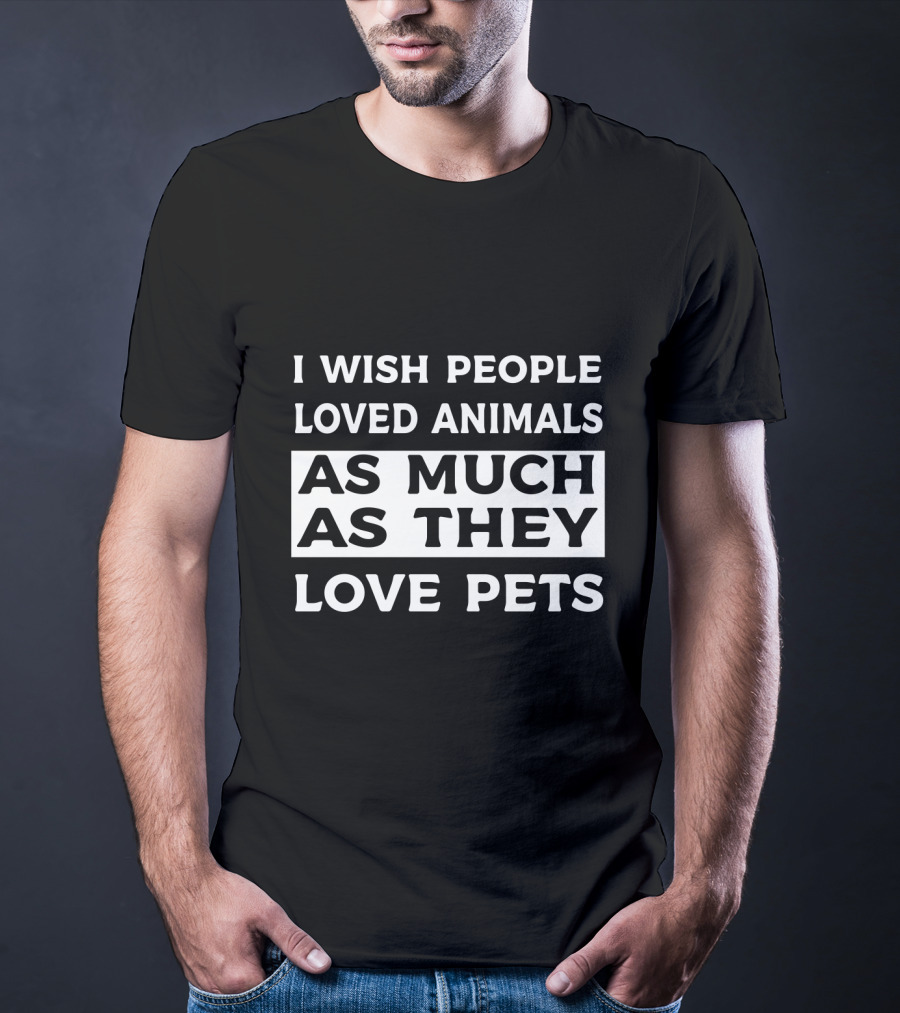 I Wish People Loved Animals As Much As They Love Pets T-Shirt