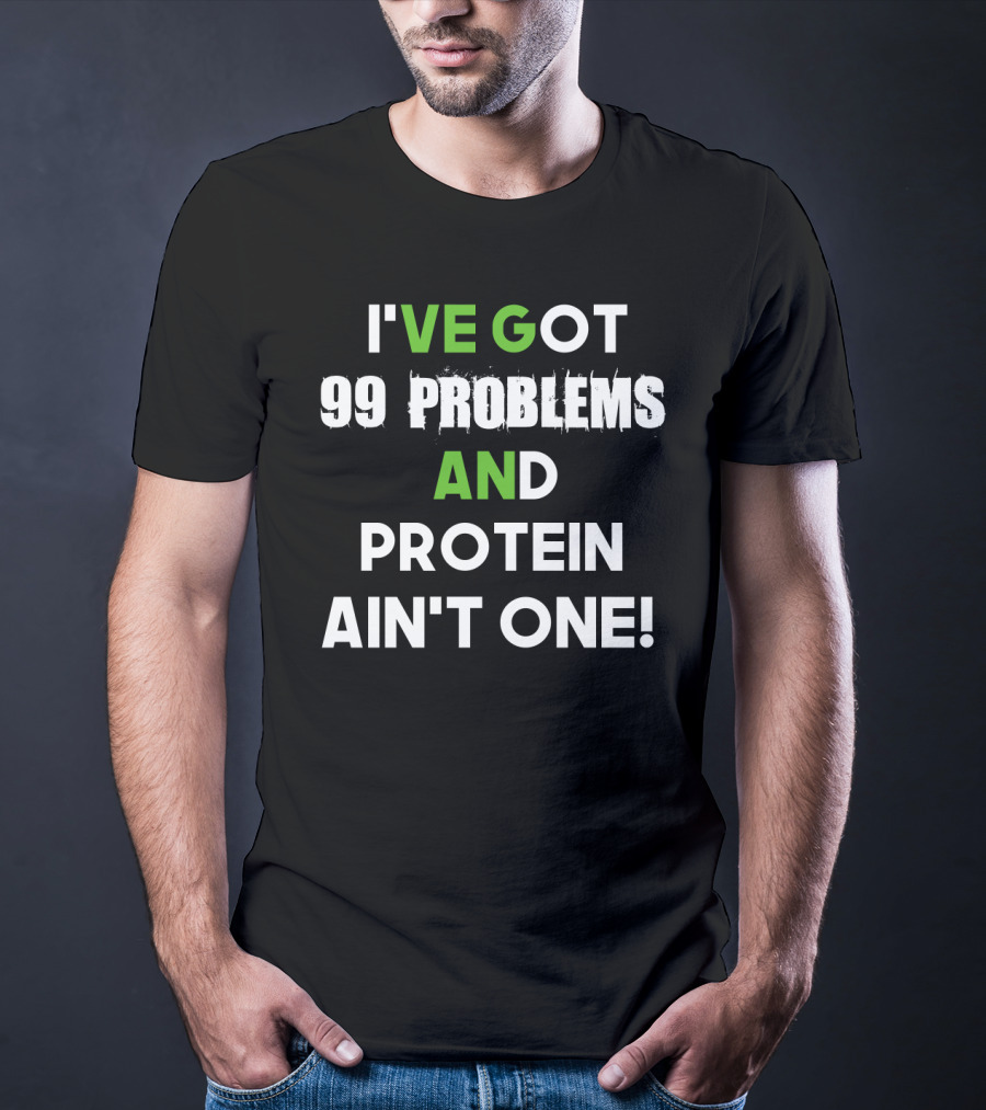 I've Got 99 Problems And Protein Ain't One Fitness Motivation Gym Humor T-Shirt