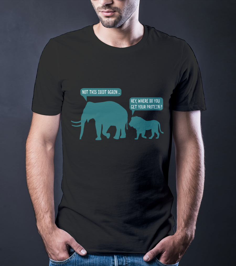 Not This Idiot Again Elephant And Lion Hey Where Do You Get Your Protein T-Shirt