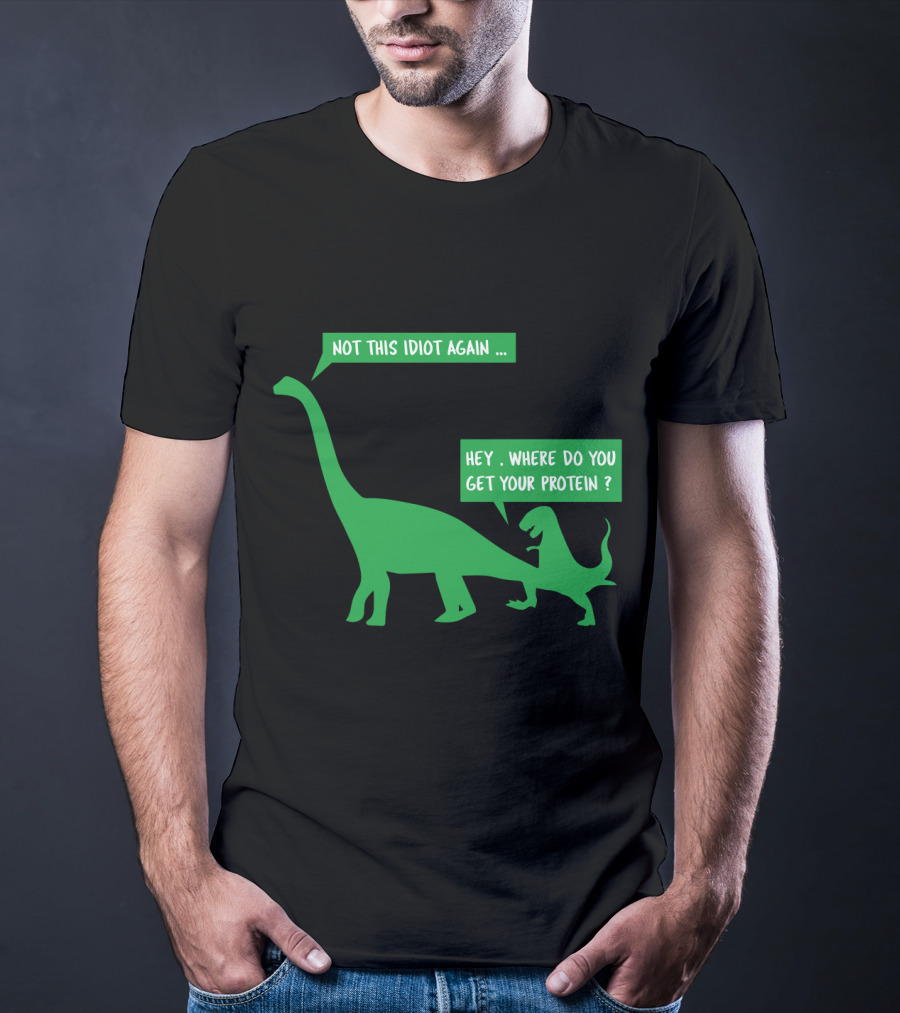 Vegan Dinosaur Not This Idiot Again Where Do You Get Your Protein T-Shirt