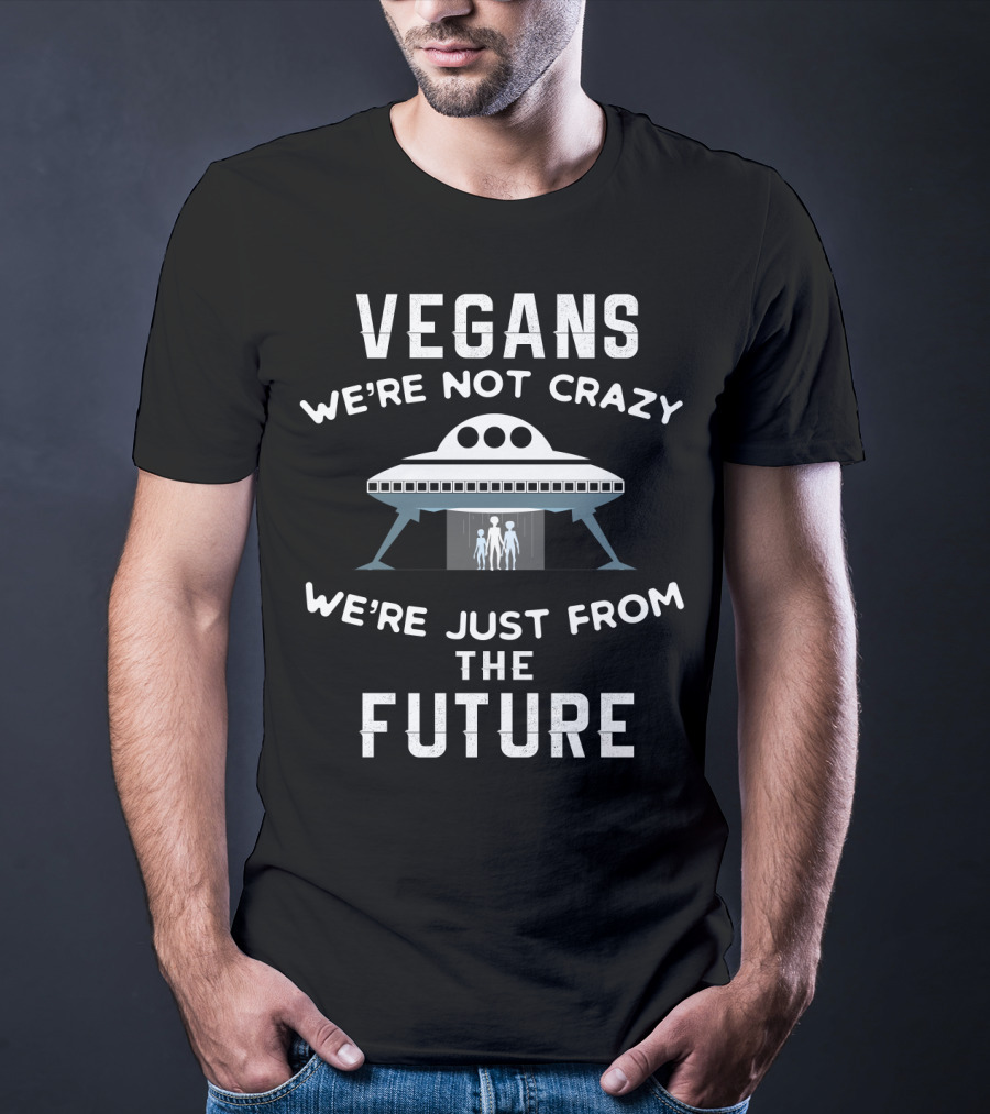 VEGANS We're Not Crazy We're Just From The Future UFO Aliens T-Shirt
