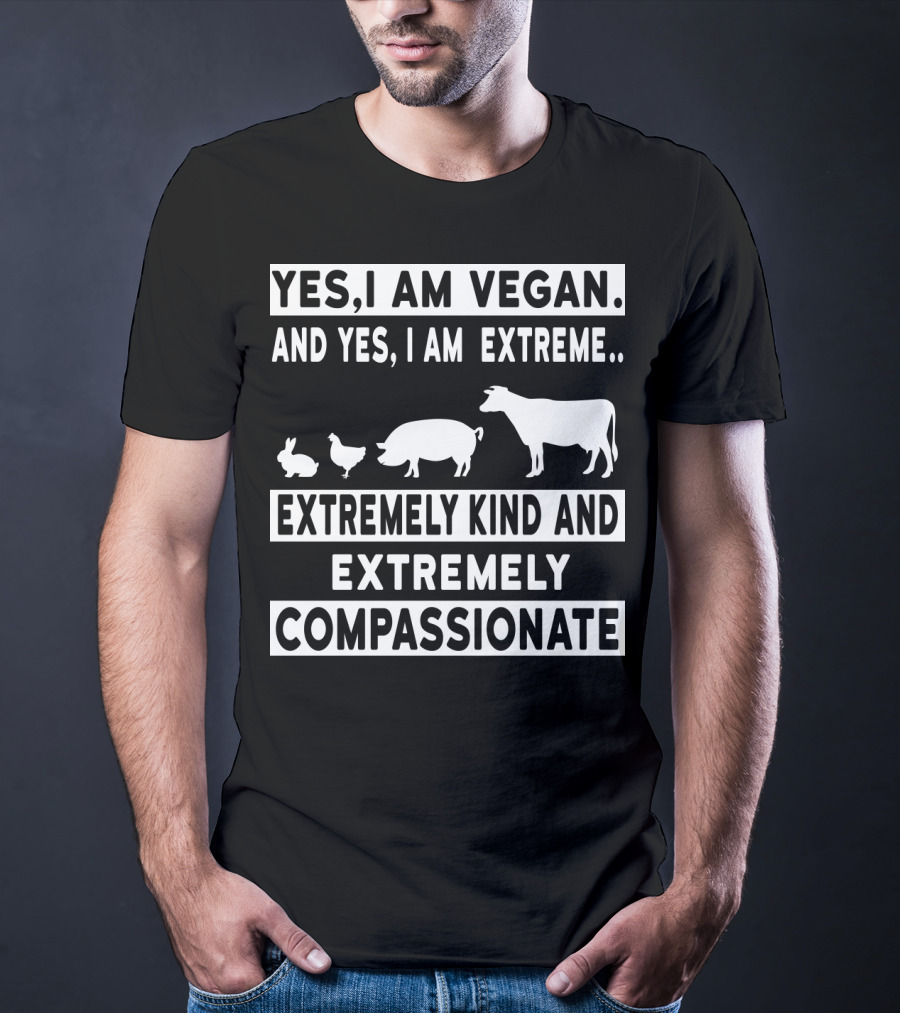 Yes I Am Vegan And Yes I Am Extreme Extremely Kind And Extremely Compassionate T-Shirt
