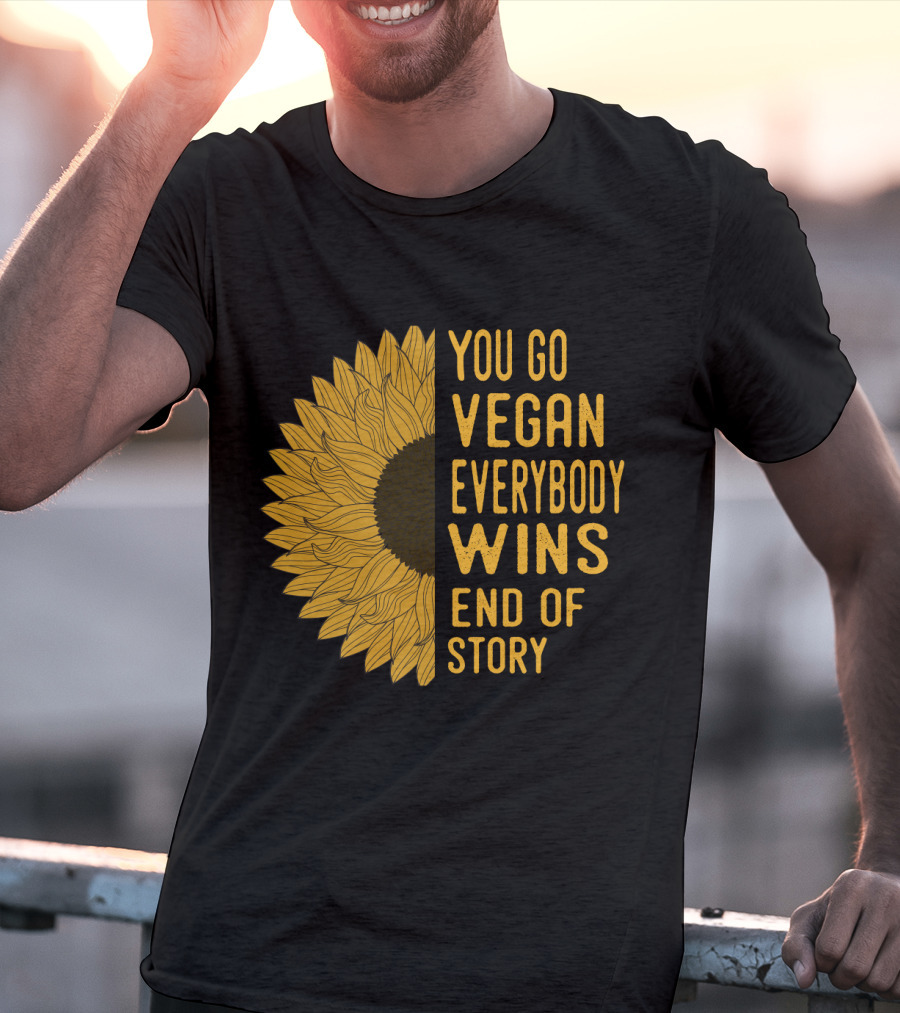 You Go Vegan Everybody Wins End Of Story Sunflower T-Shirt