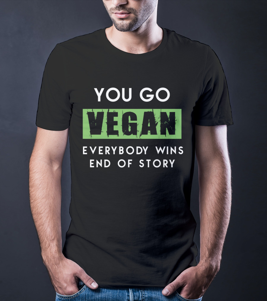 You Go Vegan Everybody Wins End Of Story T-Shirt