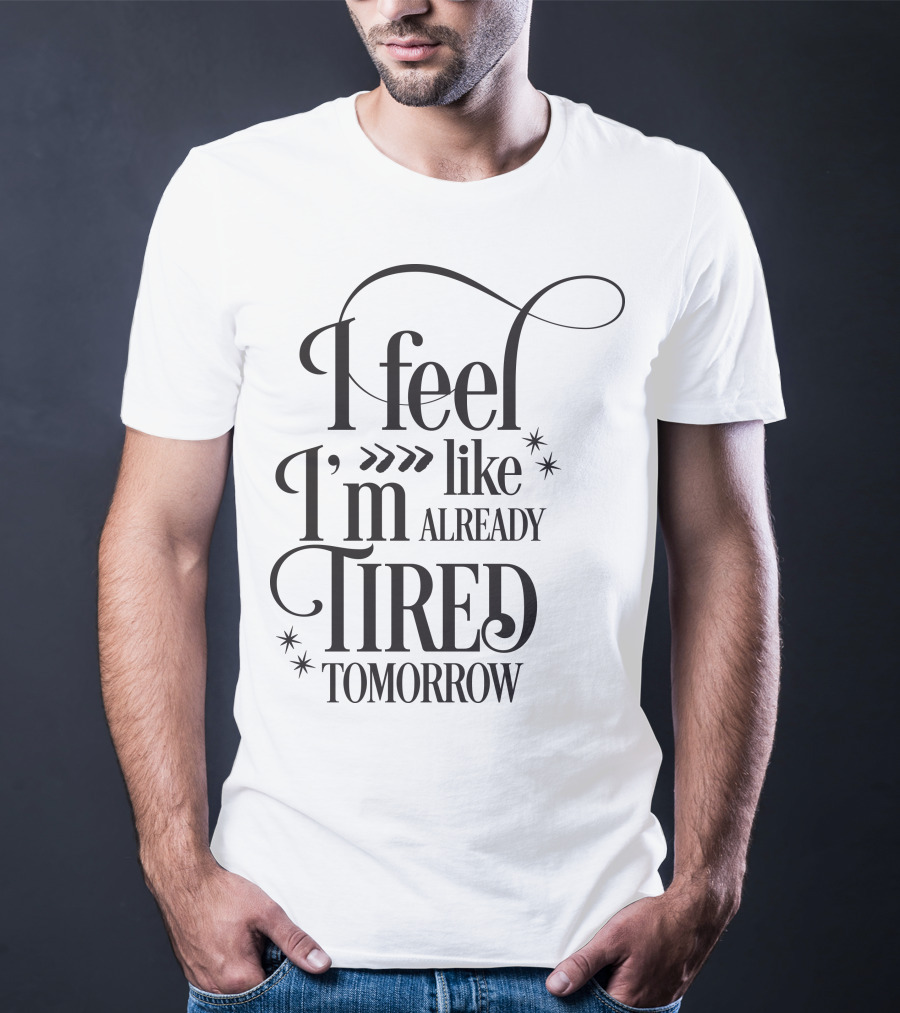 I Feel Like I’m Already Tired Tomorrow T-Shirt