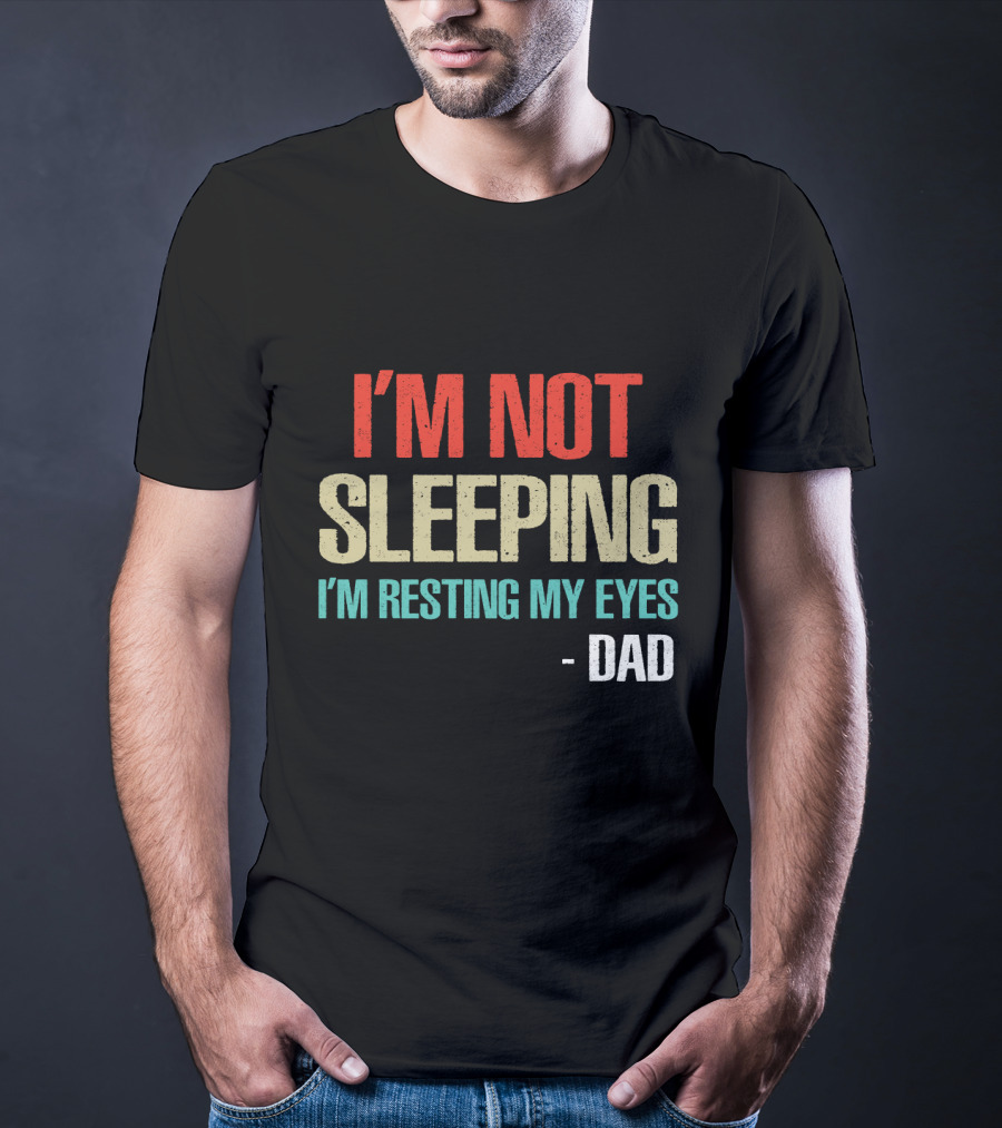 I'm Not Sleeping I'm Resting My Eyes Dad T-Shirt