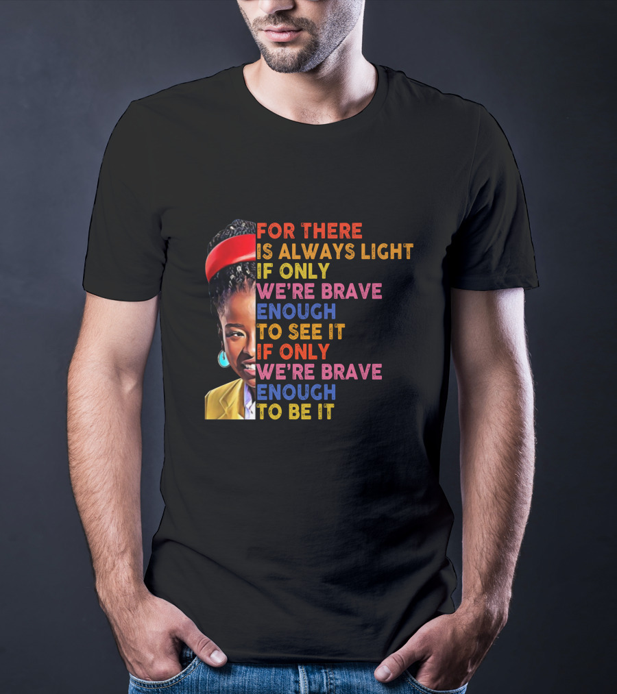 For There Is Always Light If Only We're Brave Enough To See It If Only We're Brave Enough To Be It T-Shirt