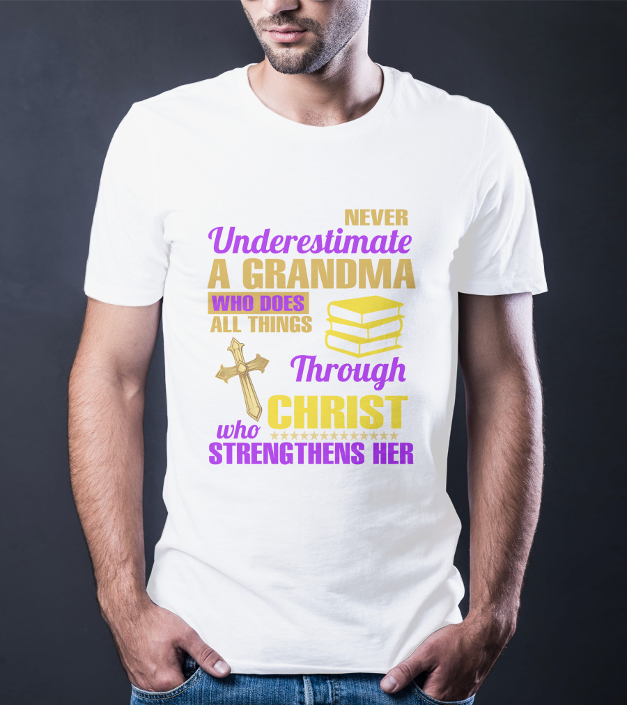 Never Underestimate A Grandma Who Does All Things Through Christ Who Strengthens Her Cross And Books T-Shirt