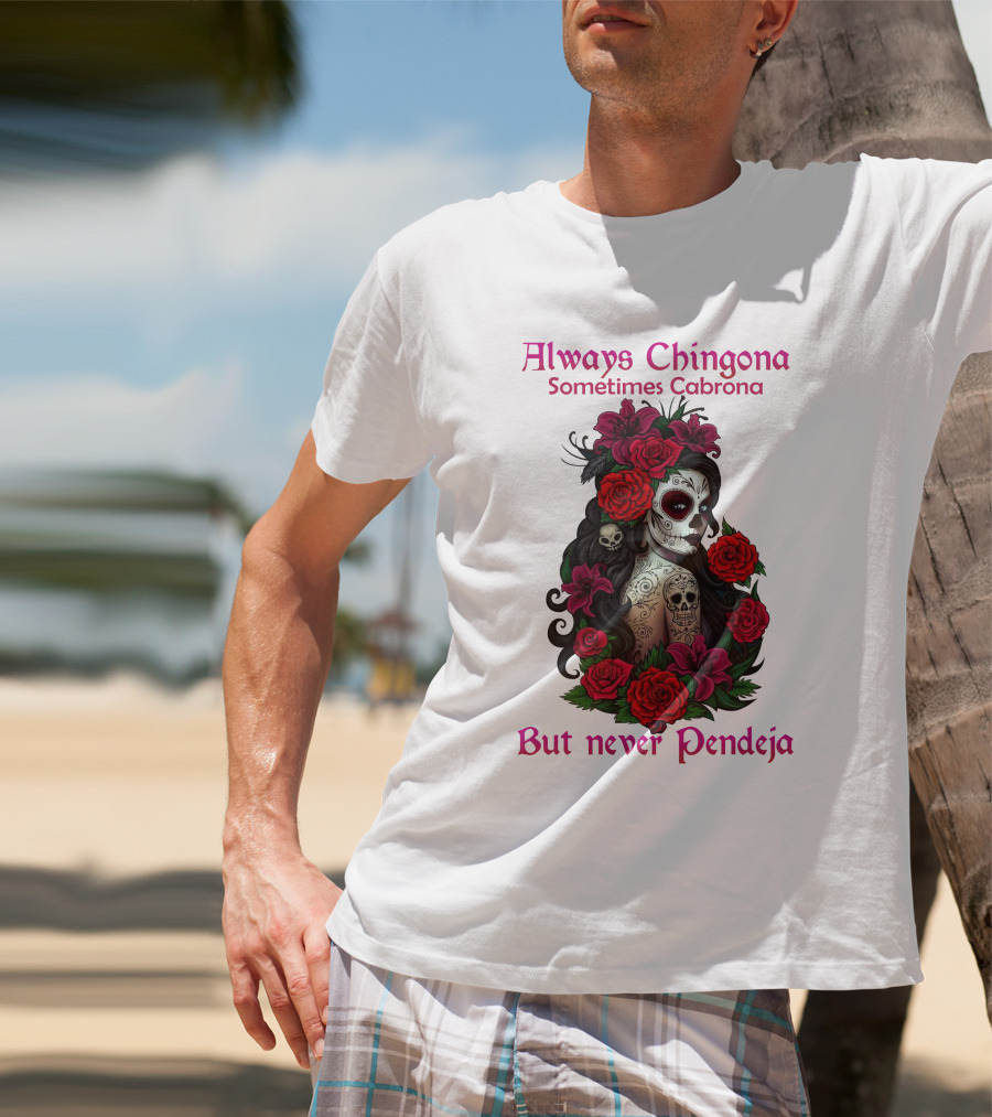 Always Chingona Sometimes Cabrona But Never Pendeja Day Of The Dead Sugar Skull Girl With Roses T-Shirt