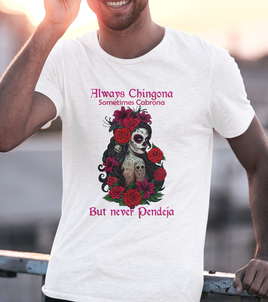 Always Chingona Sometimes Cabrona But Never Pendeja Day Of The Dead Sugar Skull Girl With Roses T-Shirt