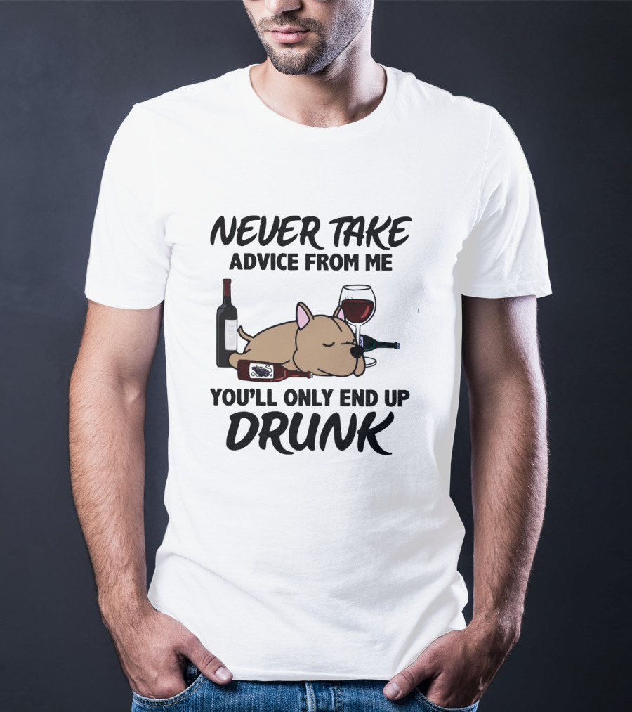 Never Take Advice From ME You'll Only End Up Drunk T-Shirt