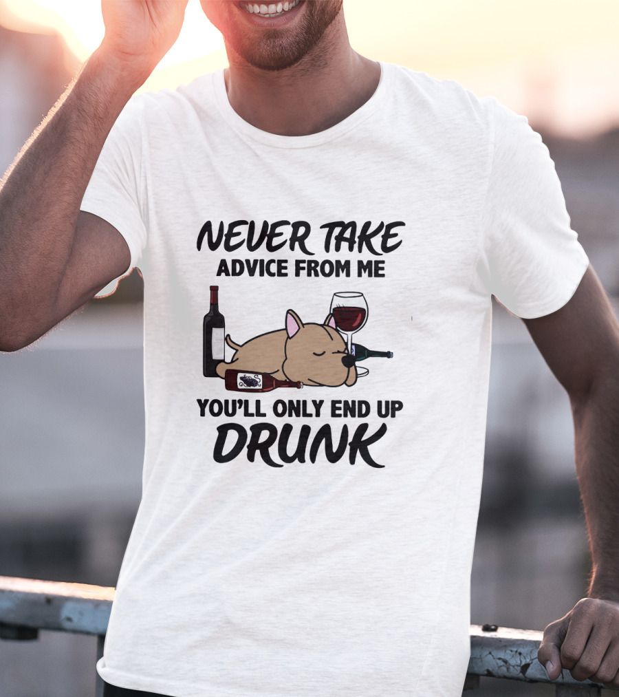 Never Take Advice From ME You'll Only End Up Drunk T-Shirt