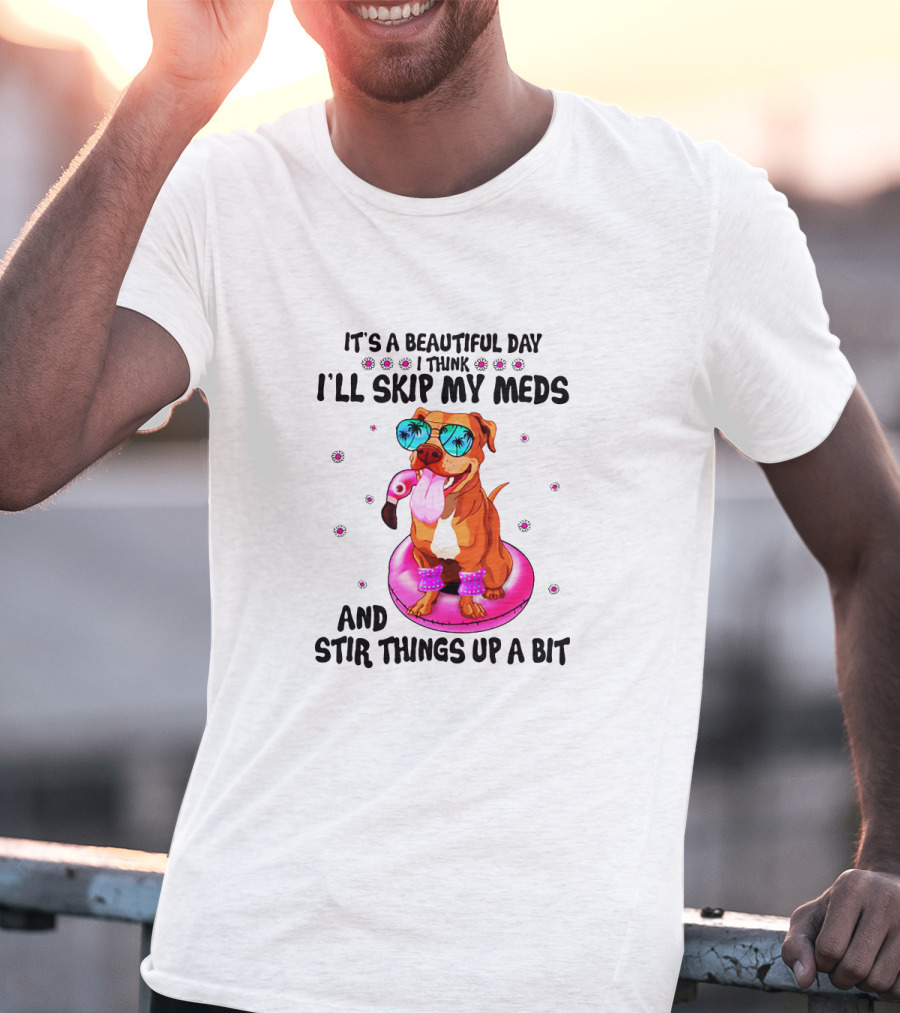 It's A Beautiful Day I Think I'll Skip My Meds And Stir Things Up A Bit T-Shirt