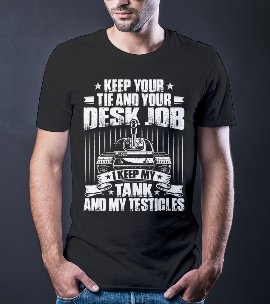 Keep Your Tie And Your Desk Job I Keep My Tank And My Testicles T-Shirt