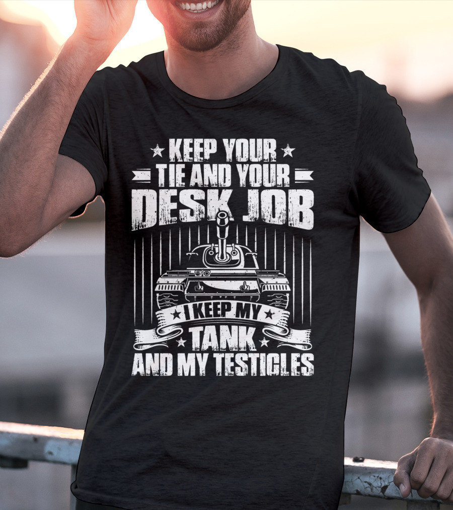 Keep Your Tie And Your Desk Job I Keep My Tank And My Testicles T-Shirt
