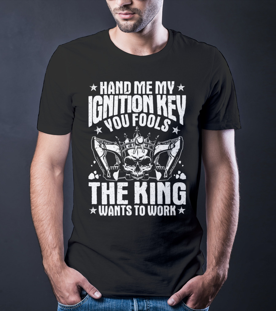 Hand Me My Ignition Key You Fools The King Wants To Work T-Shirt