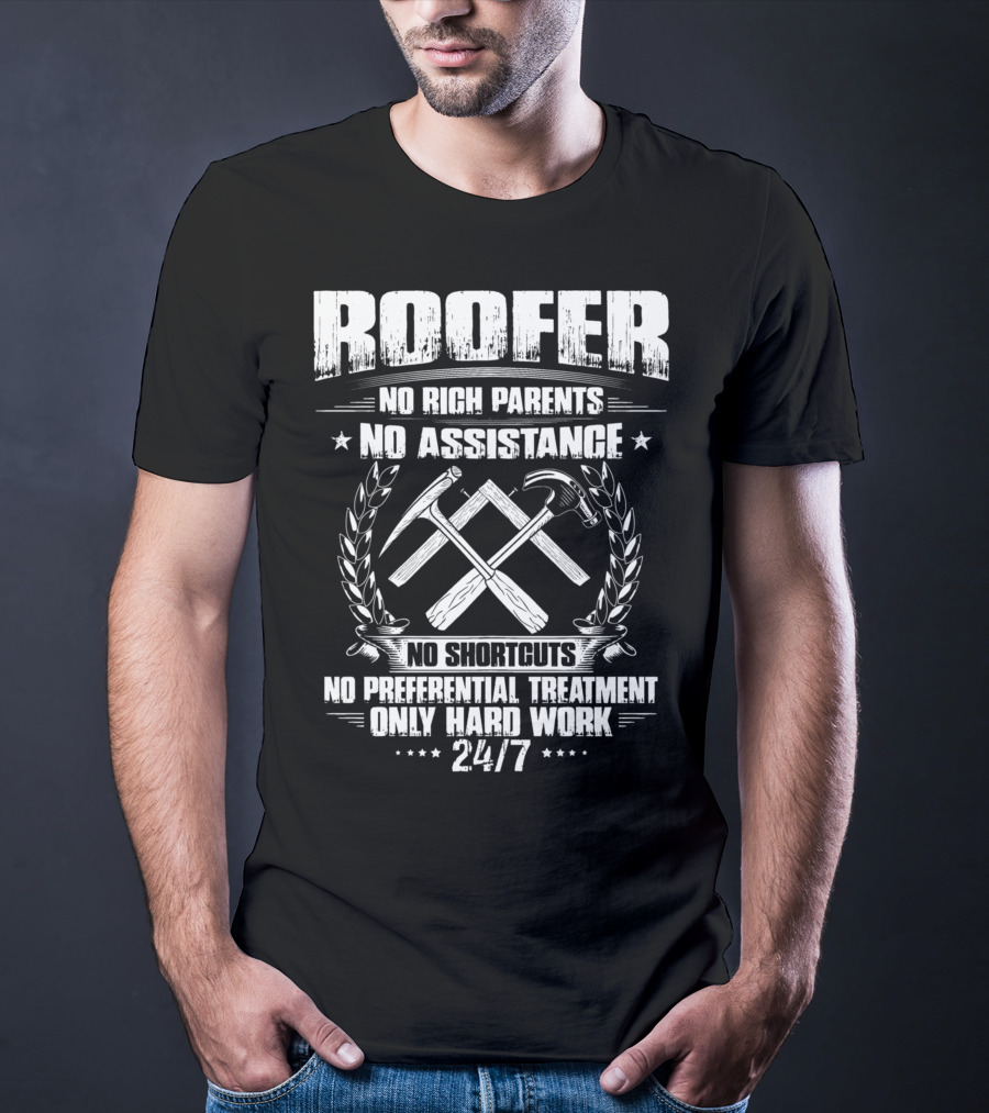 Roofer 24/7 No Rich Parents No Assistance No Shortcuts No Preferential Treatment Only Hard Work T-Shirt
