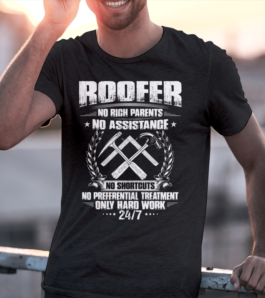 Roofer 24/7 No Rich Parents No Assistance No Shortcuts No Preferential Treatment Only Hard Work T-Shirt