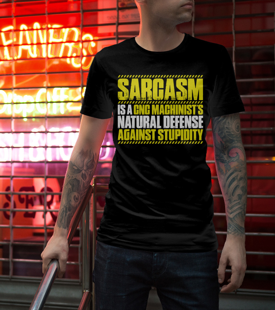 Sarcasm Is A CNC Machinist's Natural Defense Against Stupidity T-Shirt