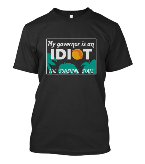 My Governor Is An Idiot Florida The Sunshine State T-Shirt