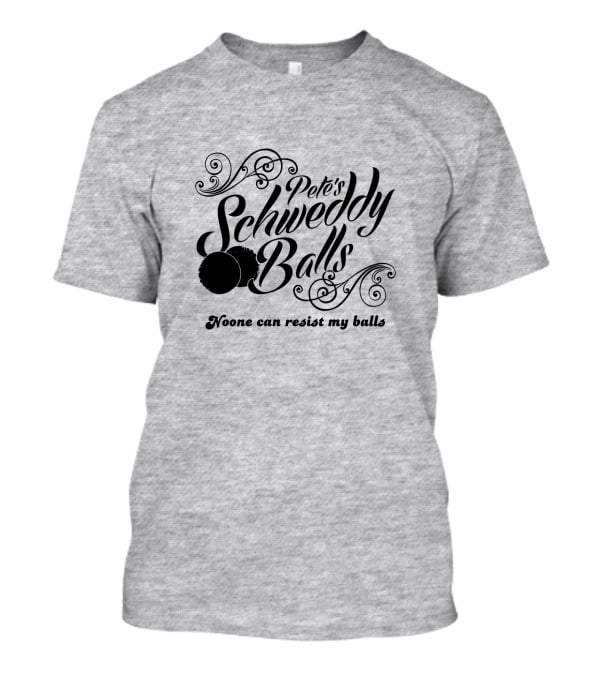 Pete's Schweddy Balls Noone Can Resist My Balls T-Shirt
