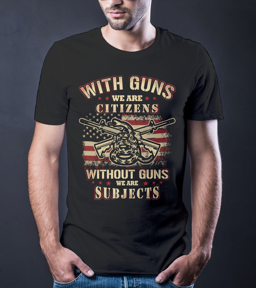 With Guns We Are Citizens Without Guns We Are Subjects Sons Of Liberty Gun Rights American Flag T-Shirt